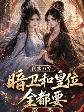 闺蜜双穿:暗卫和皇位全都要第二季