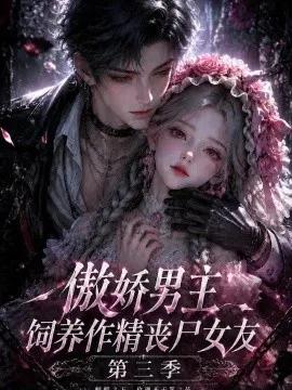 傲娇男主饲养作精丧尸女友第三季