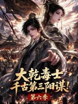 大乾毒士，千古第三阳谋！第六季