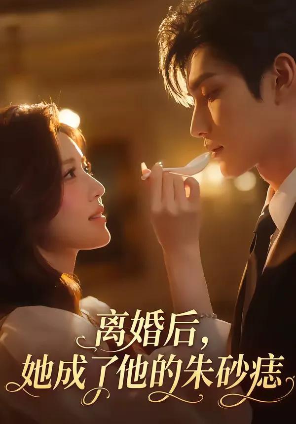 离婚后，她成了他的朱砂痣
