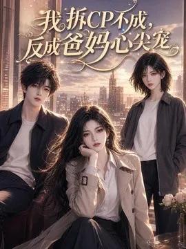 我拆CP不成，反成爸妈心尖宠