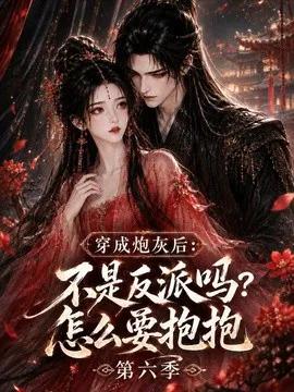 穿成炮灰后：不是反派吗？怎么要抱抱第六季