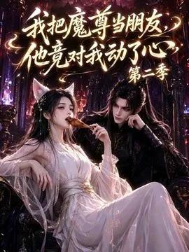 我把魔尊当朋友，他竟对我动了心第二季