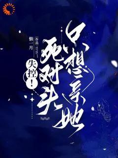 失控死对头只想亲她