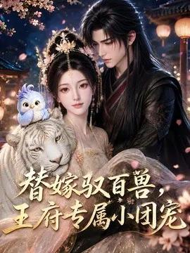 替嫁驭百兽,王府专属小团宠
