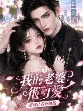 我的老婆很可爱,系统让我攻略她