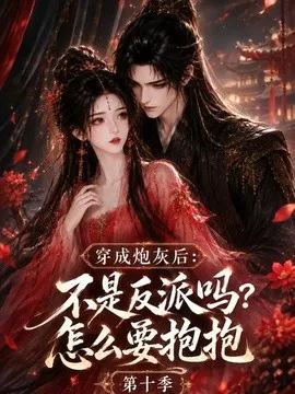 穿成炮灰后:不是反派吗?怎么要抱抱第十季