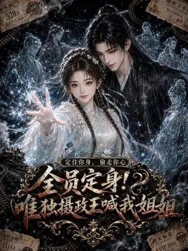 全员定身!唯独摄政王喊我姐姐